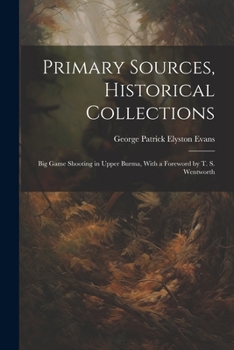 Paperback Primary Sources, Historical Collections: Big Game Shooting in Upper Burma, With a Foreword by T. S. Wentworth Book
