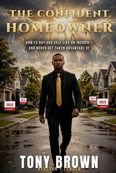 The Confident Homeowner: How to buy & sell like an insider and Never get taken advantage of