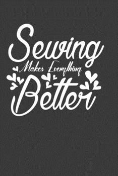 Sewing Makes Everything Better: Perfect Notebook For Sewing Lover. Cute Cream Paper 6*9 Inch With 100 Pages Notebook For Writing Daily Routine, Journal and Hand Note