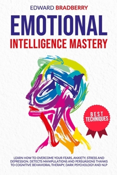 Paperback Emotional Intelligence Mastery: Learn How to Overcome your Fears, Anxiety, Stress and Depression. Detects Manipulations and Persuasions thanks to Cogn Book