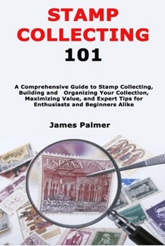 Paperback Stamp Collecting 101: A Comprehensive Guide to Stamp Collecting, Building and Organizing Your Collection, Maximizing Value, and Expert Tips Book