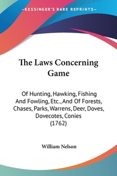 Paperback The Laws Concerning Game: Of Hunting, Hawking, Fishing And Fowling, Etc., And Of Forests, Chases, Parks, Warrens, Deer, Doves, Dovecotes, Conies Book