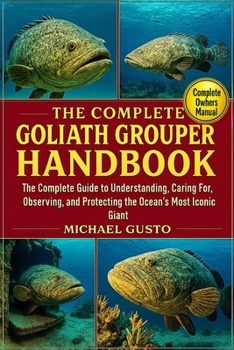 THE COMPLETE GOLIATH GROUPER HANDBOOK: The Complete Guide to Understanding, Caring For, Observing, and Protecting the Ocean’s Most Iconic Giant