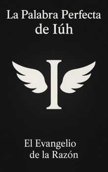 La Palabra Perfecta de Iúh - El Evangelio de la Razón