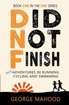 Did Not Finish: Misadventures in Running, Cycling and Swimming - Book #1 of the DNF Series