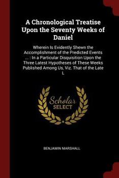 Paperback A Chronological Treatise Upon the Seventy Weeks of Daniel: Wherein Is Evidently Shewn the Accomplishment of the Predicted Events ...: In a Particular Book