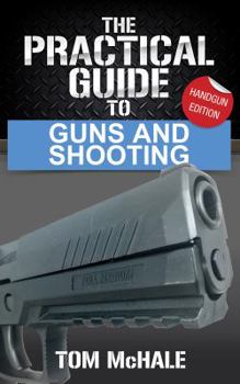 Paperback The Practical Guide to Guns and Shooting, Handgun Edition: What You Need to Know to Choose, Buy, Shoot, and Maintain a Handgun. Book