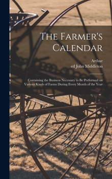 Hardcover The Farmer's Calendar: Containing the Business Necessary to Be Performed on Various Kinds of Farms During Every Month of the Year Book