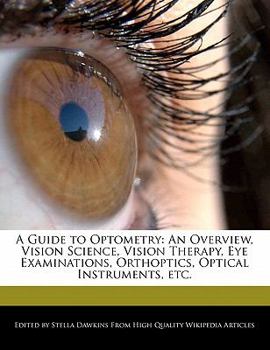 Paperback A Guide to Optometry: An Overview, Vision Science, Vision Therapy, Eye Examinations, Orthoptics, Optical Instruments, Etc. Book