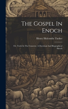 Hardcover The Gospel In Enoch: Or, Truth In The Concrete. A Doctrinal And Biographical Sketch Book