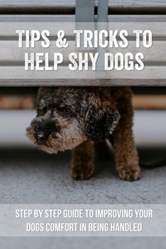 Paperback Tips & Tricks To Help Shy Dogs: Step By Step Guide To Improving Your Dogs Comfort In Being Handled: Tips & Tricks To Help Shy Dogs Book