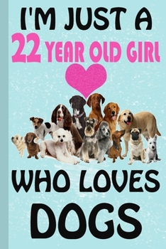 I'm Just A 22 Year Old Girl Who Loves Dogs: Blank Lined Notebook, Birthday Gift 22 Year Old Girl, Dog Gifts For Girls