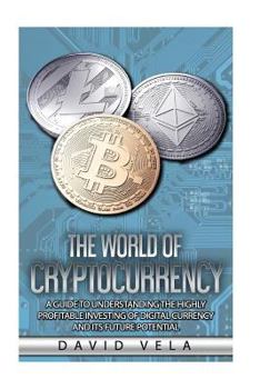 Paperback The World of Cryptocurrency: A Guide to Understanding the Highly Profitable Investing of Digital Currency and its Future Potential Book