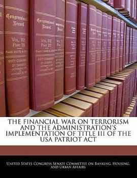 Financial War on Terrorism And the Administration's Implementation of Title III of the USA Patriot Act: Hearing Before the Committee on Banking, Housing, And Urban Affairs, U.s. Senate