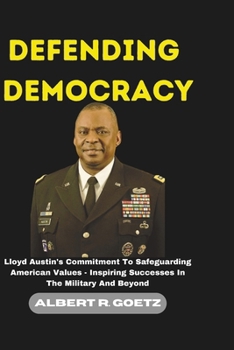 Paperback Defending Democracy: Lloyd Austin's Commitment To Safeguarding American Values - Inspiring Successes In The Military And Beyond Book