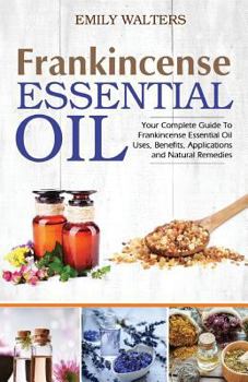 Paperback Frankincense Essential Oil: Your Complete Guide To Frankincense Essential Oil Uses, Benefits, Applications And Natural Remedies Book