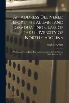 An Address Delivered Before the Alumni and Graduating Class of the University of North Carolina, on the Afternoon Preceding Commencement Day, in Gerard Hall, June 26, 1839.