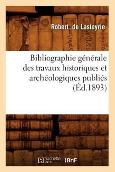 Paperback Bibliographie Générale Des Travaux Historiques Et Archéologiques Publiés (Éd.1893) [French] Book