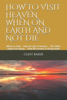 Paperback How to Visit Heaven When on Earth and Not Die: Where is God ... How do I get to heaven ... The fallen angels are dying ... How the cosmos is being mad Book