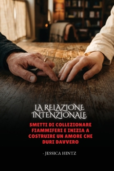 La relazione intenzionale: Smetti di collezionare fiammiferi e inizia a costruire un amore che duri davvero (Italian Edition)