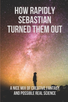Paperback How Rapidly Sebastian Turned Them Out: A Nice Mix Of Creative Fantasy And Possible Real Science: Adventures Of Joni Book