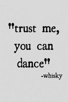 Trust me, you can dance -whisky: novelty notebook 6"x9"