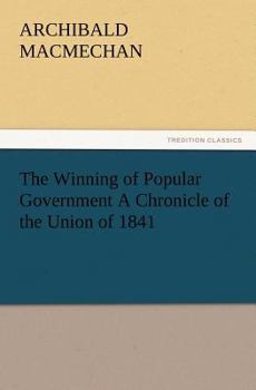 The Winning of Popular Government: A Chronicle of the Union of 1841 (Illustrated Edition) - Book #27 of the Chronicles of Canada