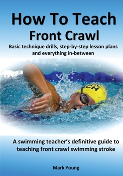 Paperback How To Teach Front Crawl: Basic technique drills, step-by-step lesson plans and everything in-between. A swimming teacher's definitive guide to Book
