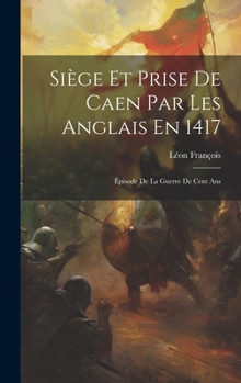 Hardcover Siège Et Prise De Caen Par Les Anglais En 1417: Épisode De La Guerre De Cent Ans [French] Book