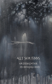 Allt som finns: Om dissociation, en antologi 2023