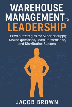 Paperback Warehouse Management to Leadership: Proven Strategies for Superior Supply Chain Operations, Team Performance, and Distribution Success Book
