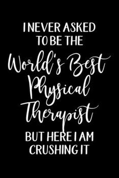 Paperback I Never Asked To Be The World's Best Physical Therapist But Here I Am Crushing It: Physical Therapy Notebook College Ruled Gift for Physical Therapist Book