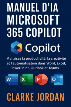 Manuel d'IA MICROSOFT 365 COPILOT: Maîtrisez la productivité, la créativité et l'automatisation dans Word, Excel, PowerPoint, Outlook et Teams