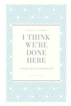 Paperback I Think We're Done Here: a bunch of motivational sh!t Book