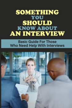 Paperback Something You Should Know About An Interview: Basic Guide For Those Who Need Help With Interviews: What A Standard Interview Format Looks Like Book