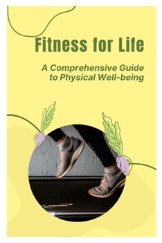 Fitness for Life: A Comprehensive Guide to Physical Well-being