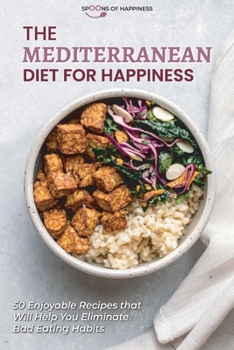 The Mediterranean Diet for Happiness: 50 Enjoyable Recipes that Will Help You Eliminate Bad Eating Habits
