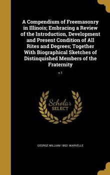 Hardcover A Compendium of Freemasonry in Illinois; Embracing a Review of the Introduction, Development and Present Condition of All Rites and Degrees; Together Book