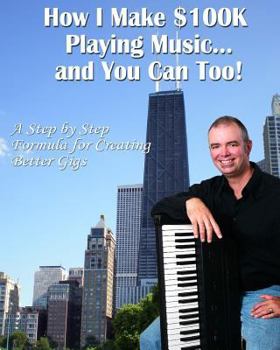Paperback How I Make $100K Playing Music: A Step By Step Formula For Creating Better Gigs Book