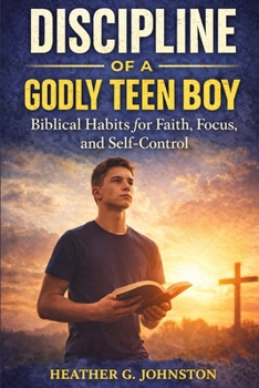 Discipline of a Godly Teen Boy: Biblical Habits for Faith, Focus, and Self-Control