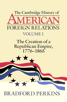Paperback The Cambridge History of American Foreign Relations: Volume 1, the Creation of a Republican Empire, 1776-1865 Book