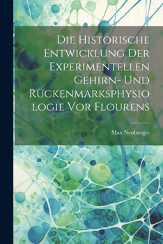 Paperback Die Historische Entwicklung Der Experimentellen Gehirn- Und Rückenmarksphysiologie Vor Flourens [German] Book