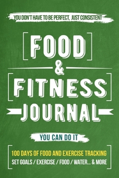 Food and Fitness Journal: Daily Food and Exercise Journal , 100 Days Meal and Activity Log Tracker to Help You Become a Better You