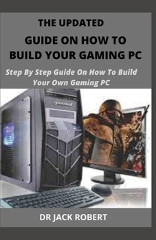 Paperback The Updated Guide on How to Build Your Gaming PC: Step By Step Guide On How To Build Your Own Gaming PC Book