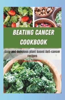 Paperback Beating Cancer Cookbook: Easy And Delicious Plant based Anti-Cancer Recipes Book