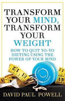Paperback Transform Your Mind, Transform Your Weight: How to Quit Yo-Yo Dieting Using the Power of Your Mind Book