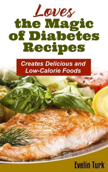 Loves the Magic of Diabetes Recipes: Creates Delicious and Low-Calorie Foods