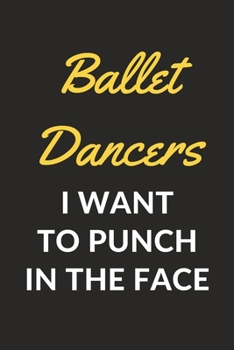 Ballet Dancers I Want To Punch In The Face: A Ballet Journal Notebook for Ballet Dancers, Masters, Mistresses and People Who Love Ballet (6" x 9" - 120 Pages)