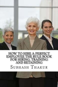 How to Hire A Perfect Employee The Rule Book for Hiring, Training and Retaining: An organization is like plant. The real beauty is in flowers