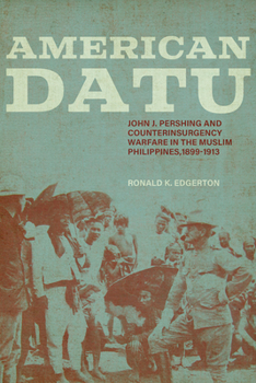 American Datu: John J. Pershing and Counterinsurgency Warfare in the Muslim Philippines, 1899-1913 - Book  of the Battles and Campaigns